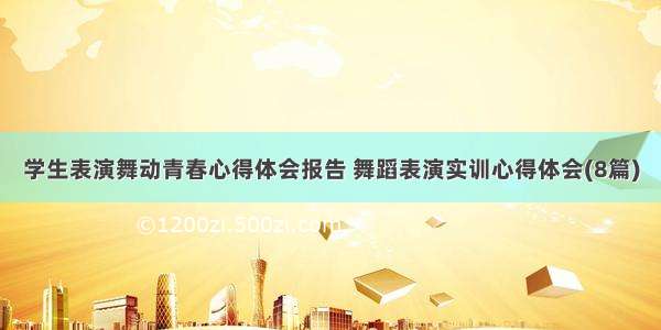 学生表演舞动青春心得体会报告 舞蹈表演实训心得体会(8篇)