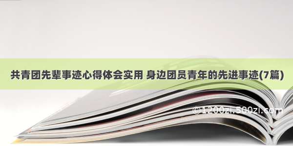 共青团先辈事迹心得体会实用 身边团员青年的先进事迹(7篇)