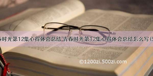 青春时光第12集心得体会总结 青春时光第12集心得体会总结怎么写(5篇)