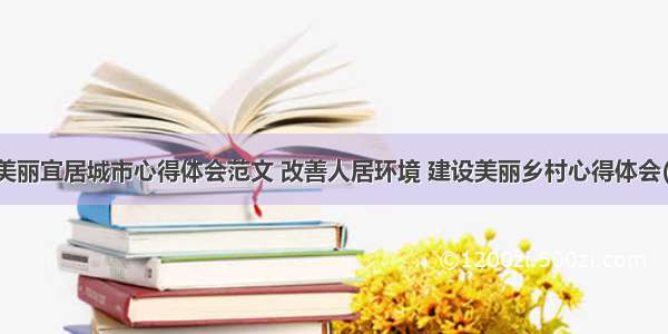 创建美丽宜居城市心得体会范文 改善人居环境 建设美丽乡村心得体会(八篇)