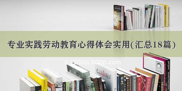 专业实践劳动教育心得体会实用(汇总18篇)