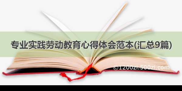 专业实践劳动教育心得体会范本(汇总9篇)