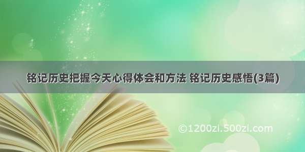 铭记历史把握今天心得体会和方法 铭记历史感悟(3篇)