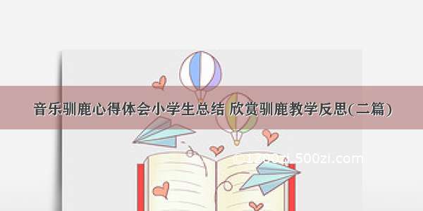 音乐驯鹿心得体会小学生总结 欣赏驯鹿教学反思(二篇)