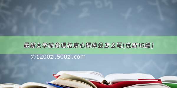 最新大学体育课结束心得体会怎么写(优质10篇)