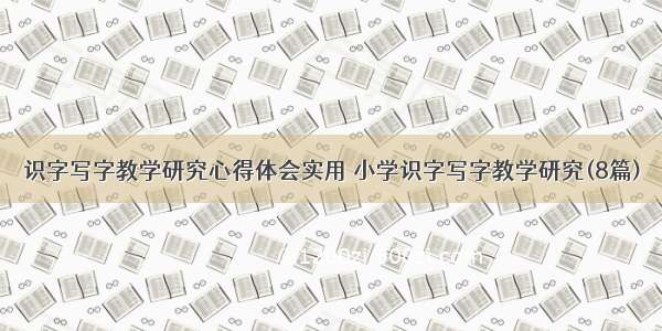 识字写字教学研究心得体会实用 小学识字写字教学研究(8篇)