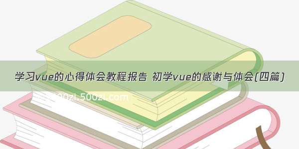 学习vue的心得体会教程报告 初学vue的感谢与体会(四篇)