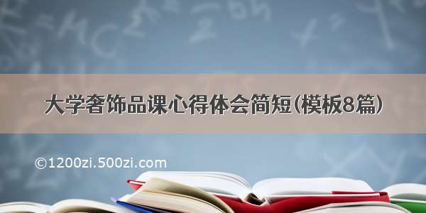 大学奢饰品课心得体会简短(模板8篇)