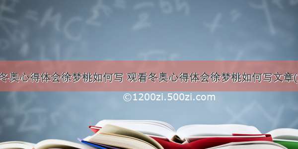 观看冬奥心得体会徐梦桃如何写 观看冬奥心得体会徐梦桃如何写文章(六篇)