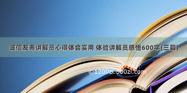 诚信友善讲解员心得体会实用 体验讲解员感悟600字(三篇)