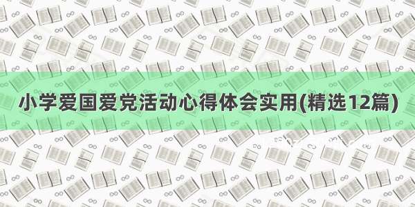 小学爱国爱党活动心得体会实用(精选12篇)