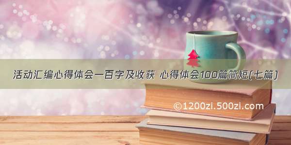 活动汇编心得体会一百字及收获 心得体会100篇简短(七篇)