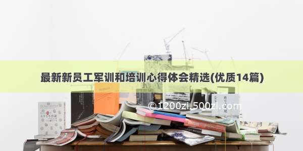 最新新员工军训和培训心得体会精选(优质14篇)