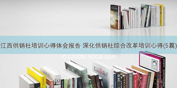 江西供销社培训心得体会报告 深化供销社综合改革培训心得(5篇)