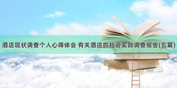 酒店现状调查个人心得体会 有关酒店的社会实践调查报告(五篇)