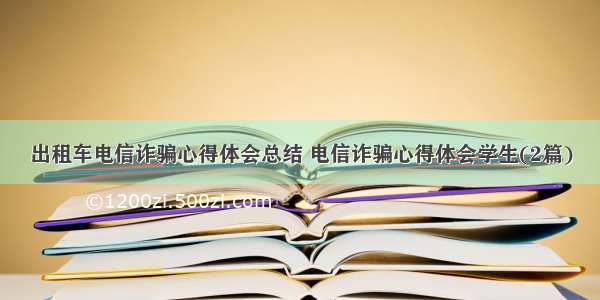 出租车电信诈骗心得体会总结 电信诈骗心得体会学生(2篇)