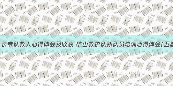 班长带队救人心得体会及收获 矿山救护队新队员培训心得体会(五篇)