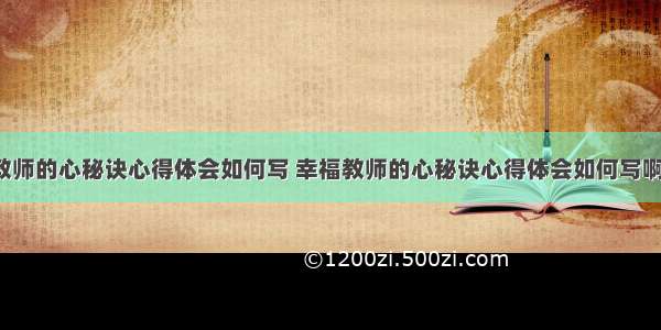 幸福教师的心秘诀心得体会如何写 幸福教师的心秘诀心得体会如何写啊(8篇)