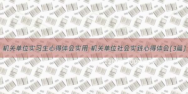 机关单位实习生心得体会实用 机关单位社会实践心得体会(3篇)