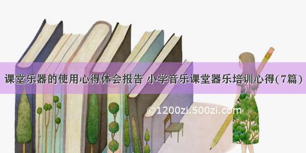 课堂乐器的使用心得体会报告 小学音乐课堂器乐培训心得(7篇)