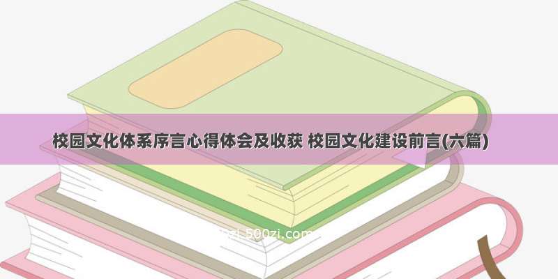 校园文化体系序言心得体会及收获 校园文化建设前言(六篇)