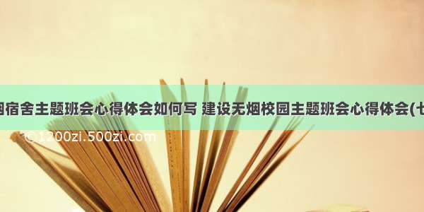 无烟宿舍主题班会心得体会如何写 建设无烟校园主题班会心得体会(七篇)