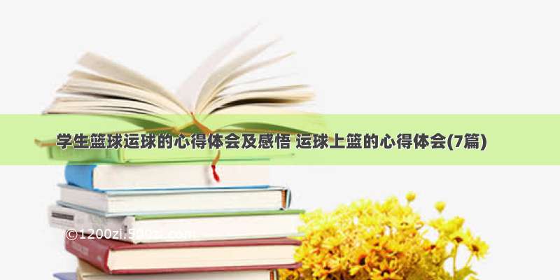 学生篮球运球的心得体会及感悟 运球上篮的心得体会(7篇)