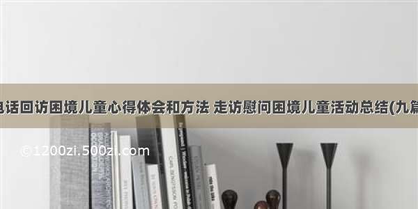 电话回访困境儿童心得体会和方法 走访慰问困境儿童活动总结(九篇)