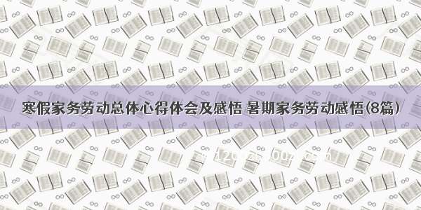 寒假家务劳动总体心得体会及感悟 暑期家务劳动感悟(8篇)