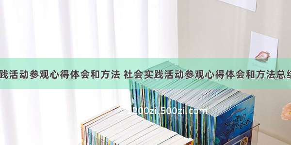 社会实践活动参观心得体会和方法 社会实践活动参观心得体会和方法总结(七篇)