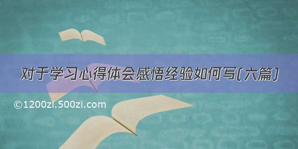 对于学习心得体会感悟经验如何写(六篇)