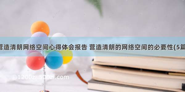 营造清朗网络空间心得体会报告 营造清朗的网络空间的必要性(5篇)