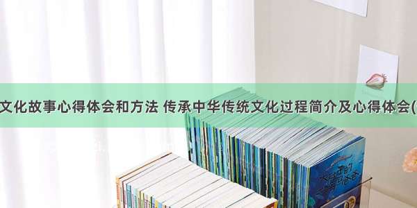 中华文化故事心得体会和方法 传承中华传统文化过程简介及心得体会(七篇)