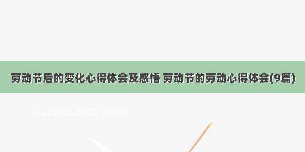 劳动节后的变化心得体会及感悟 劳动节的劳动心得体会(9篇)