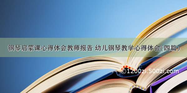 钢琴启蒙课心得体会教师报告 幼儿钢琴教学心得体会(四篇)