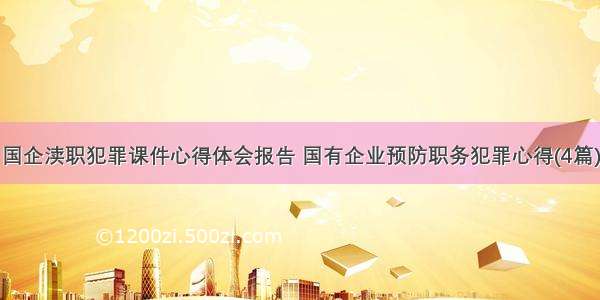 国企渎职犯罪课件心得体会报告 国有企业预防职务犯罪心得(4篇)