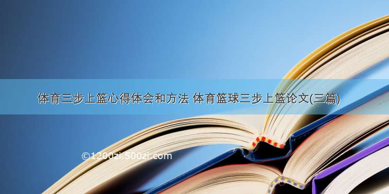 体育三步上篮心得体会和方法 体育篮球三步上篮论文(三篇)