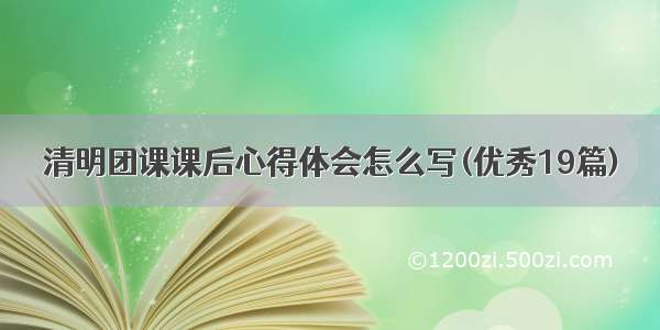 清明团课课后心得体会怎么写(优秀19篇)