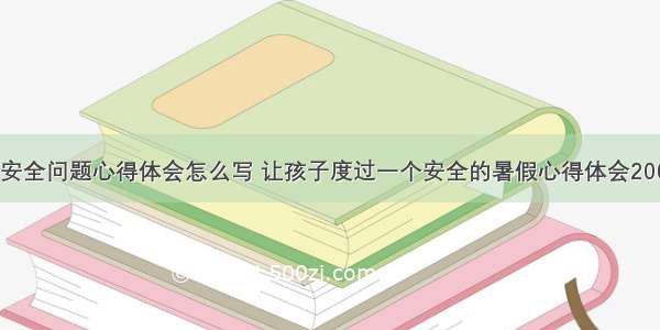 暑假儿童安全问题心得体会怎么写 让孩子度过一个安全的暑假心得体会200字(九篇)