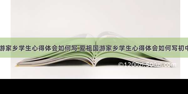 爱祖国游家乡学生心得体会如何写 爱祖国游家乡学生心得体会如何写初中(五篇)