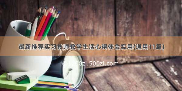 最新推荐实习教师教学生活心得体会实用(通用11篇)