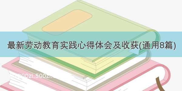 最新劳动教育实践心得体会及收获(通用8篇)