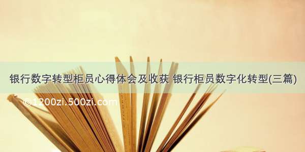 银行数字转型柜员心得体会及收获 银行柜员数字化转型(三篇)