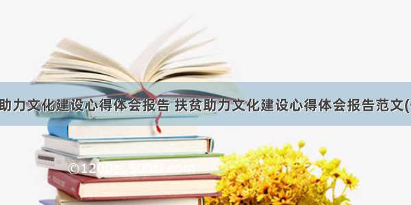 扶贫助力文化建设心得体会报告 扶贫助力文化建设心得体会报告范文(七篇)