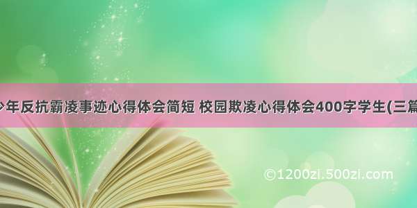 少年反抗霸凌事迹心得体会简短 校园欺凌心得体会400字学生(三篇)