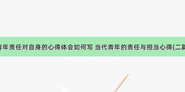 青年责任对自身的心得体会如何写 当代青年的责任与担当心得(二篇)