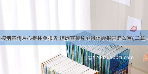 控烟宣传片心得体会报告 控烟宣传片心得体会报告怎么写(二篇)