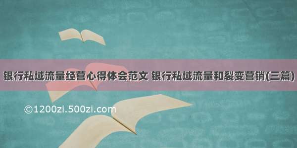 银行私域流量经营心得体会范文 银行私域流量和裂变营销(三篇)