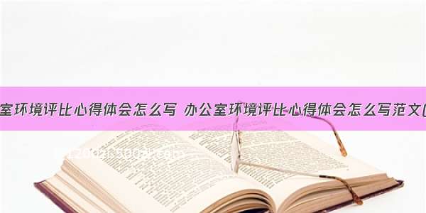 办公室环境评比心得体会怎么写 办公室环境评比心得体会怎么写范文(2篇)