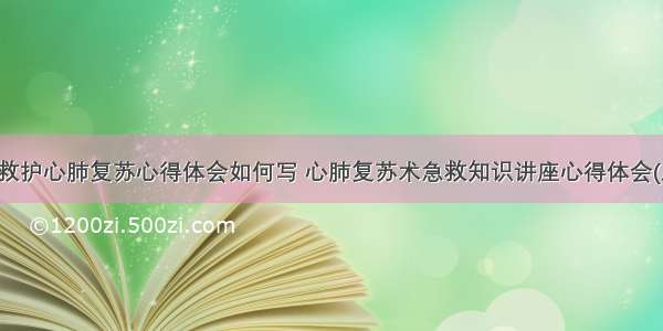 应急救护心肺复苏心得体会如何写 心肺复苏术急救知识讲座心得体会(八篇)